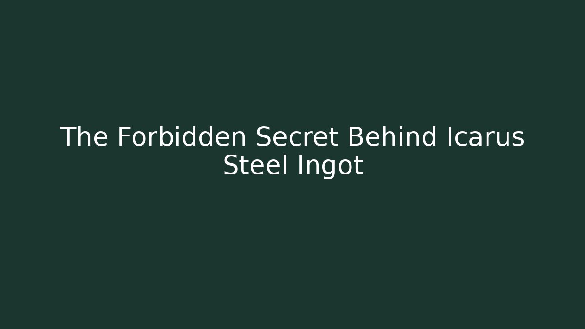The Forbidden Secret Behind Icarus Steel Ingot