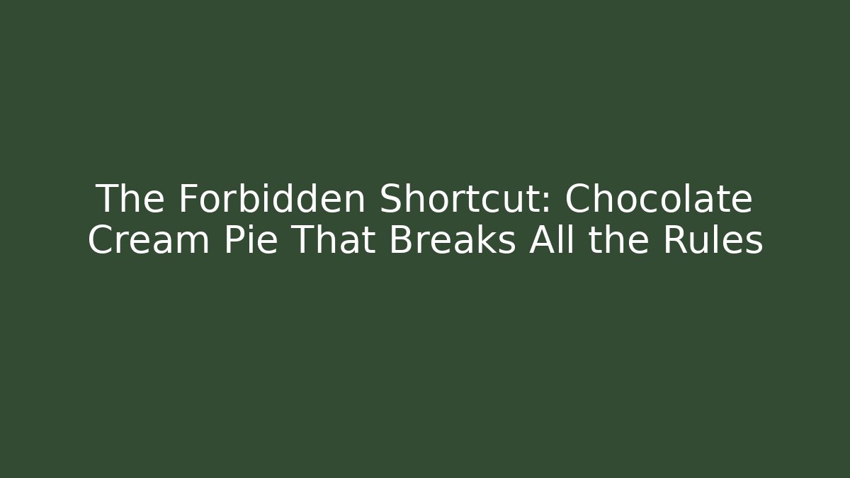 The Forbidden Shortcut: Chocolate Cream Pie That Breaks All the Rules