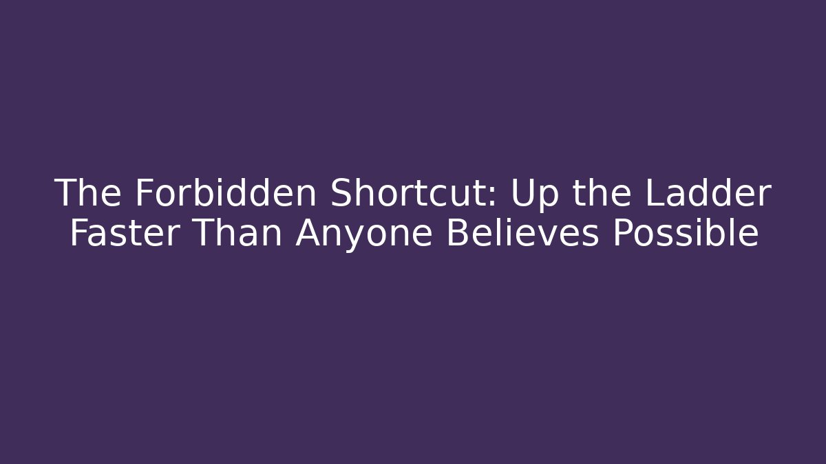 The Forbidden Shortcut: Up the Ladder Faster Than Anyone Believes Possible