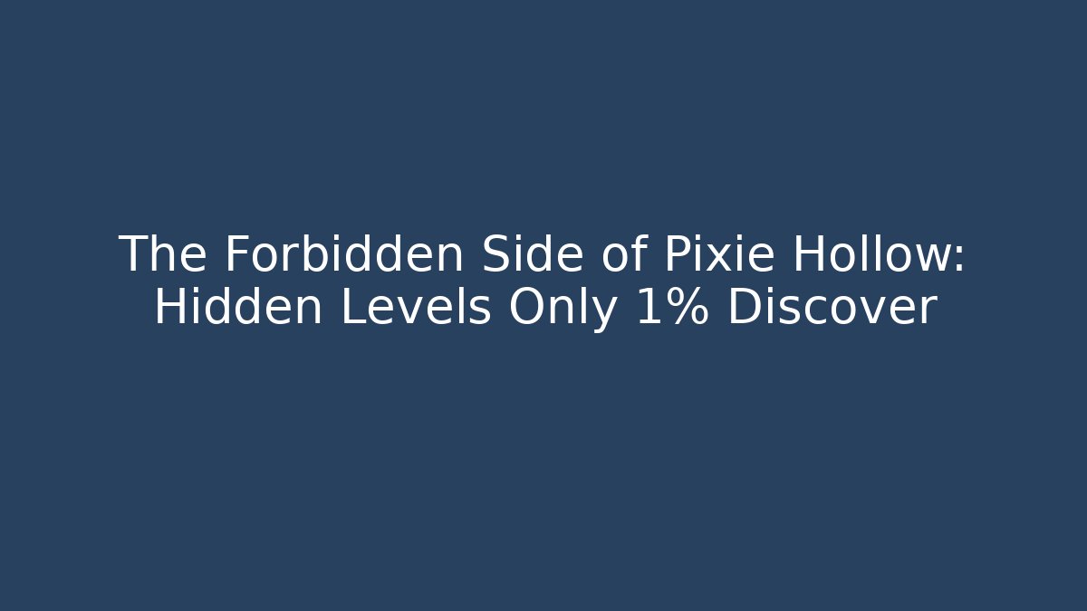 The Forbidden Side of Pixie Hollow: Hidden Levels Only 1% Discover