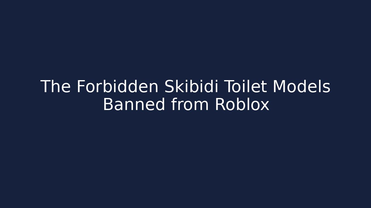 The Forbidden Skibidi Toilet Models Banned from Roblox