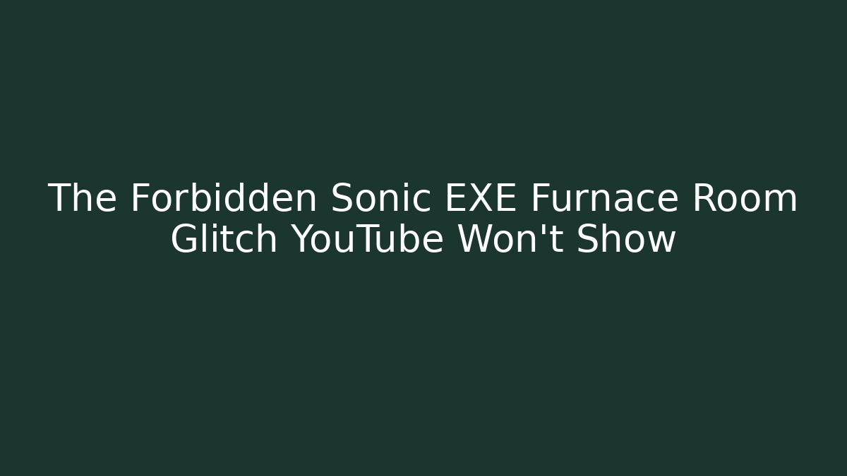 The Forbidden Sonic EXE Furnace Room Glitch YouTube Won't Show
