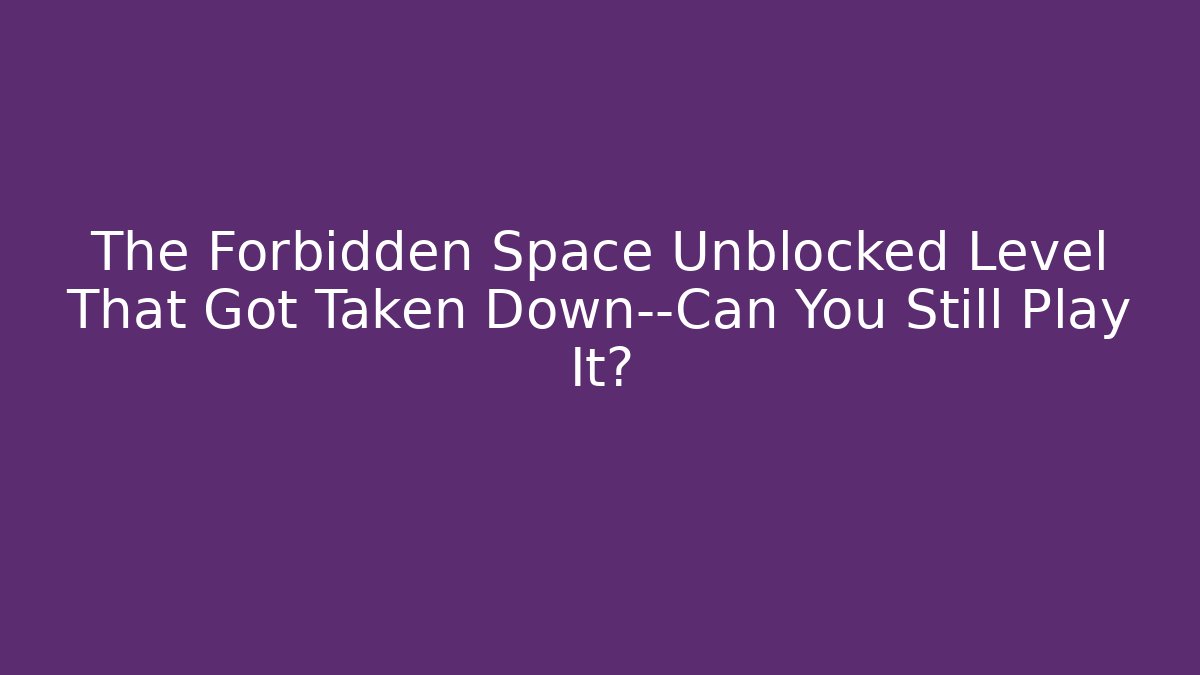 The Forbidden Space Unblocked Level That Got Taken Down—Can You Still Play It?
