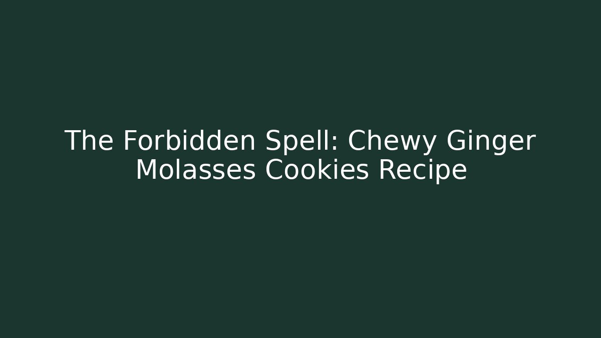 The Forbidden Spell: Chewy Ginger Molasses Cookies Recipe