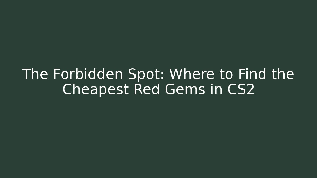 The Forbidden Spot: Where to Find the Cheapest Red Gems in CS2