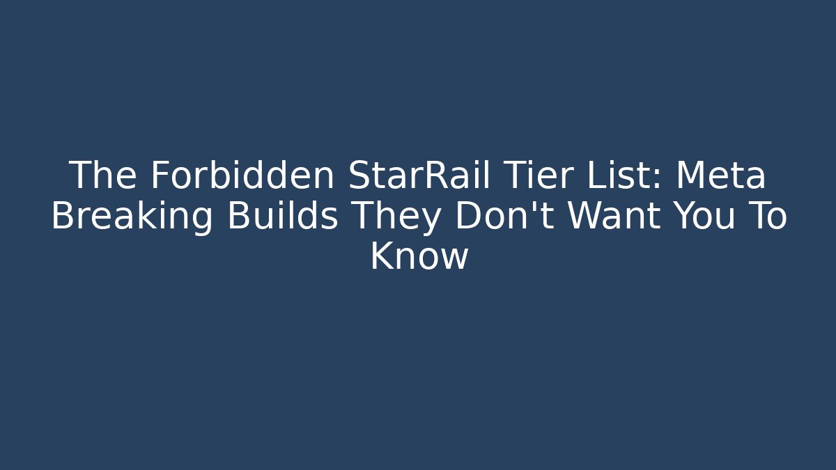 The Forbidden StarRail Tier List: Meta Breaking Builds They Don't Want You To Know