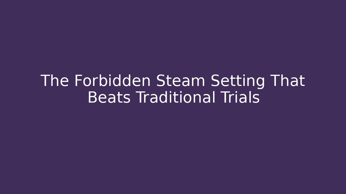 The Forbidden Steam Setting That Beats Traditional Trials