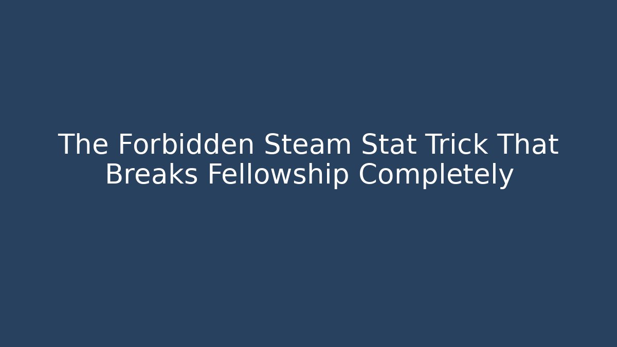 The Forbidden Steam Stat Trick That Breaks Fellowship Completely