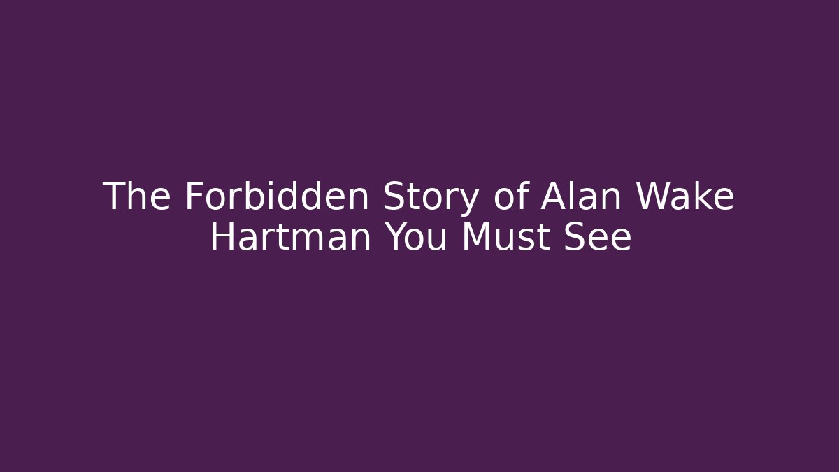 The Forbidden Story of Alan Wake Hartman You Must See