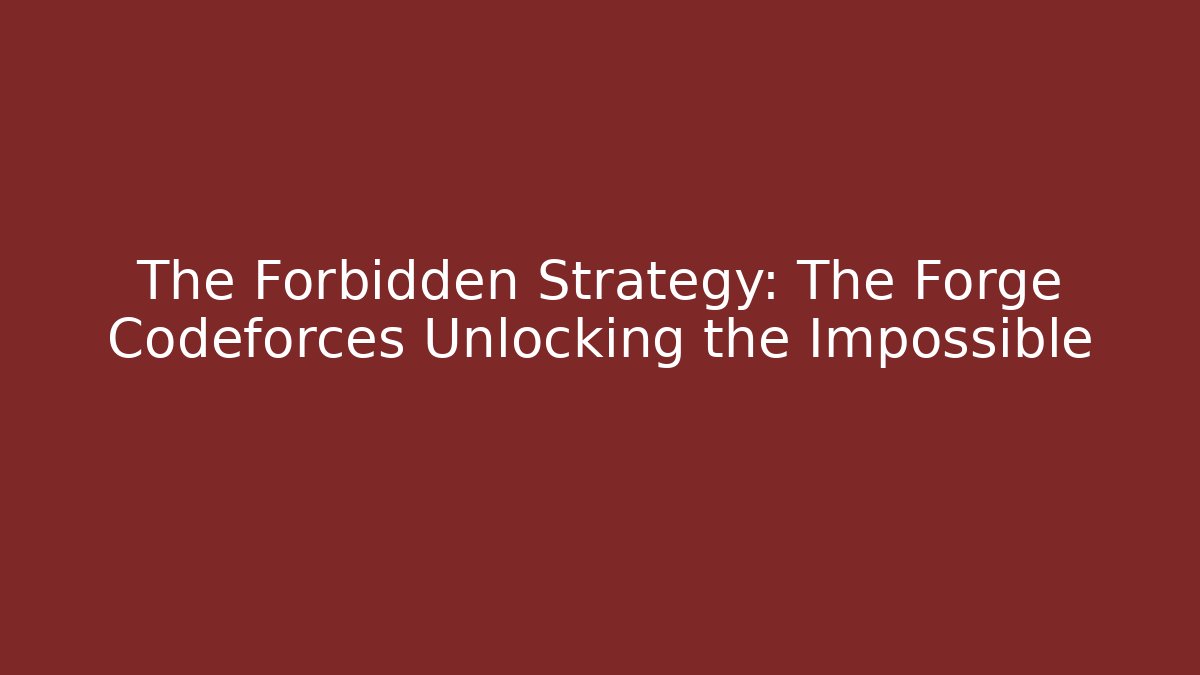 The Forbidden Strategy: The Forge Codeforces Unlocking the Impossible