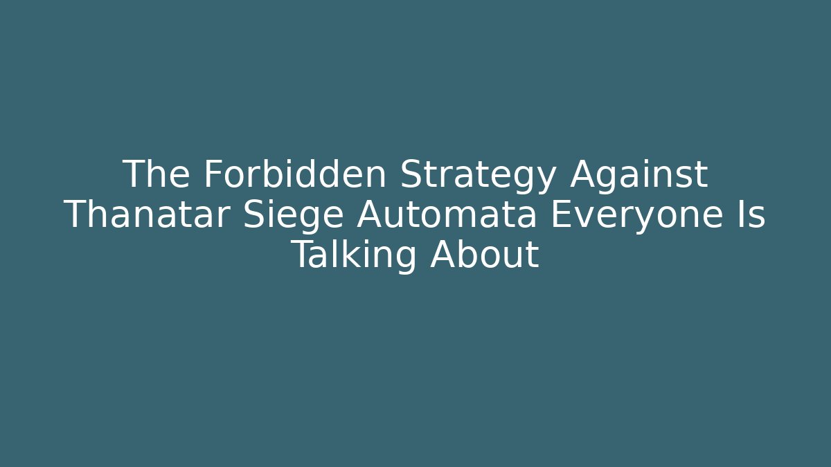 The Forbidden Strategy Against Thanatar Siege Automata Everyone Is Talking About
