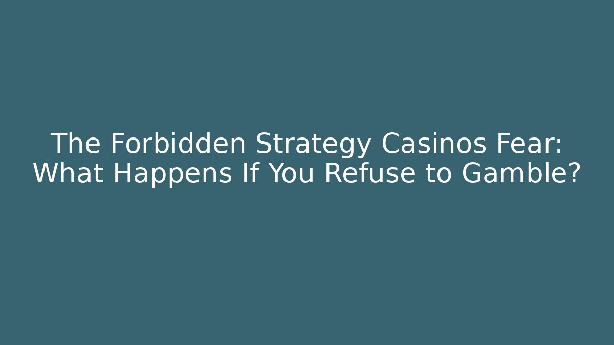 The Forbidden Strategy Casinos Fear: What Happens If You Refuse to Gamble?