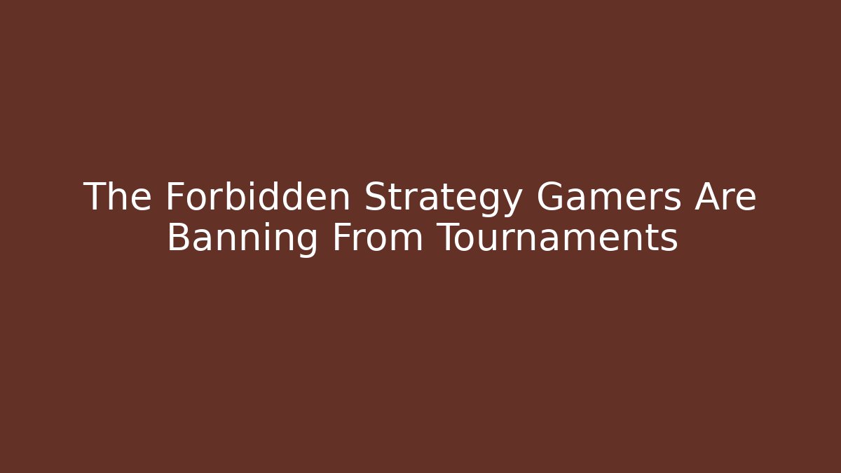 The Forbidden Strategy Gamers Are Banning From Tournaments