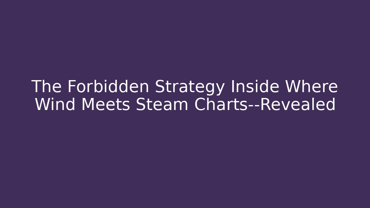 The Forbidden Strategy Inside Where Wind Meets Steam Charts—Revealed