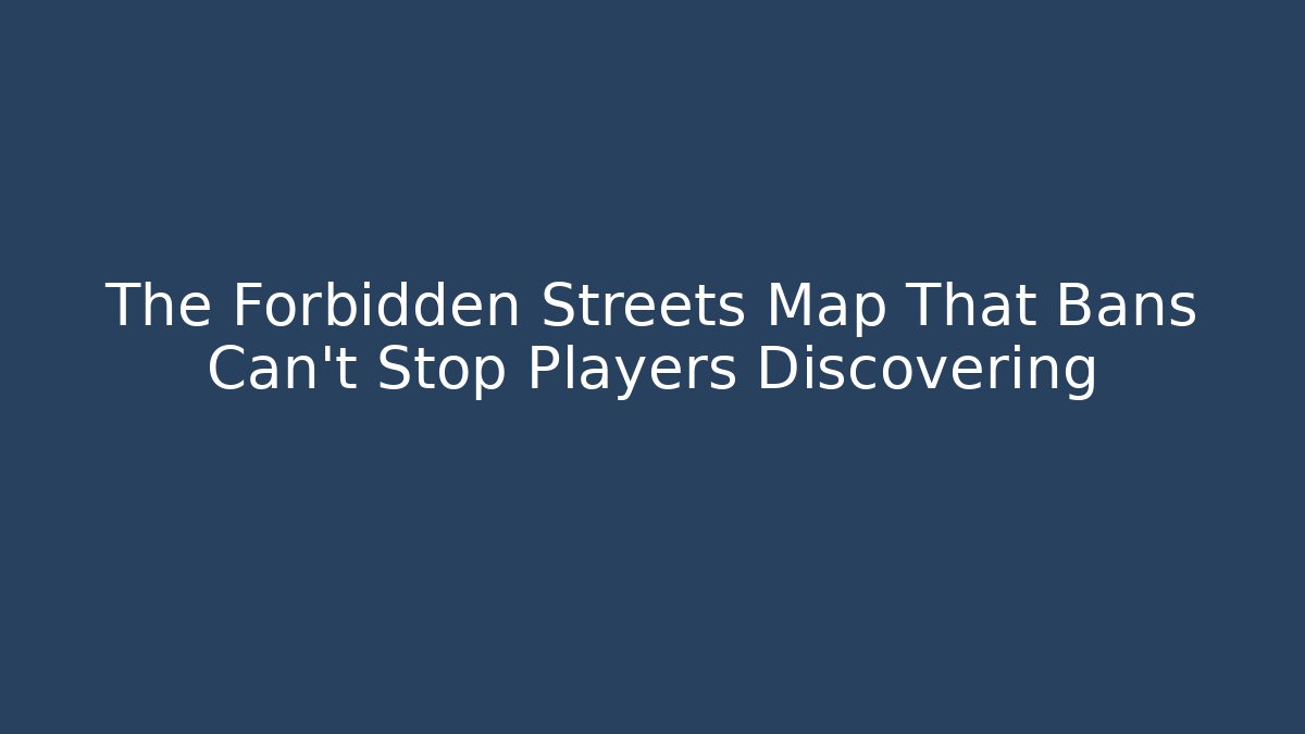 The Forbidden Streets Map That Bans Can't Stop Players Discovering
