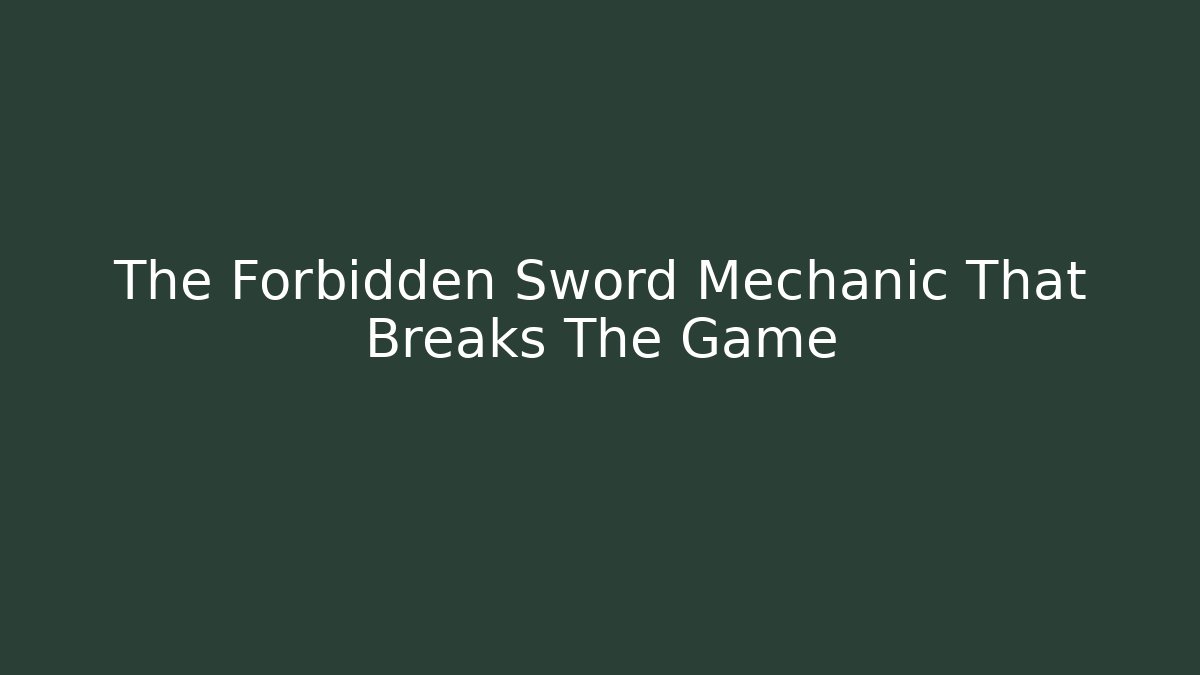 The Forbidden Sword Mechanic That Breaks The Game