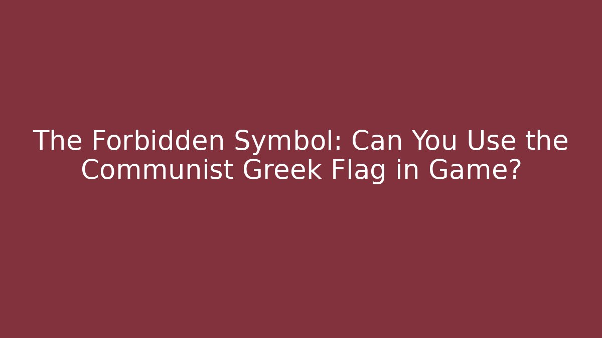 The Forbidden Symbol: Can You Use the Communist Greek Flag in Game?