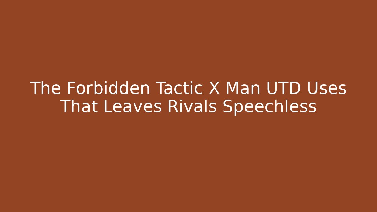 The Forbidden Tactic X Man UTD Uses That Leaves Rivals Speechless