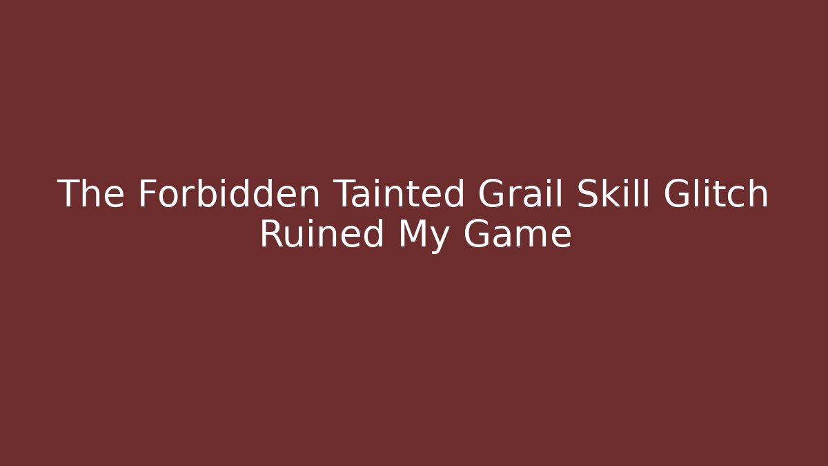 The Forbidden Tainted Grail Skill Glitch Ruined My Game