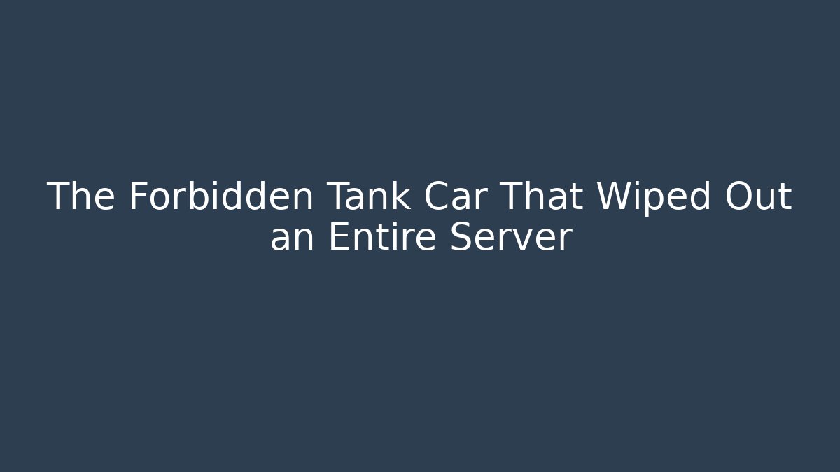 The Forbidden Tank Car That Wiped Out an Entire Server