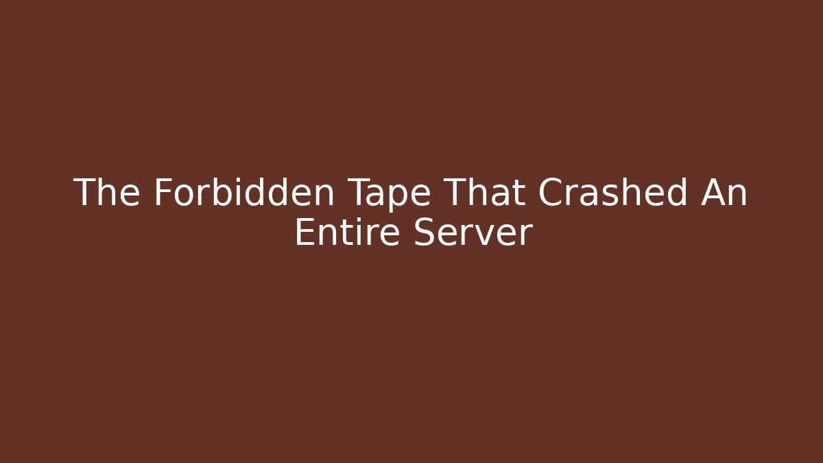 The Forbidden Tape That Crashed An Entire Server