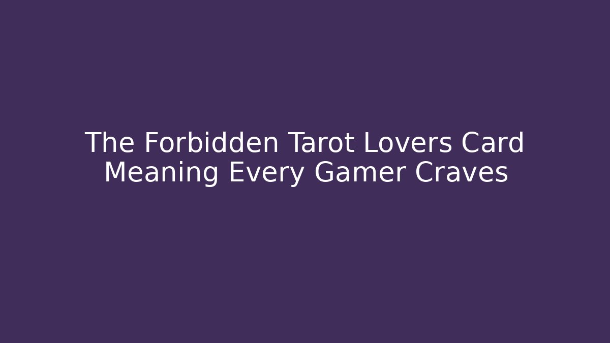 The Forbidden Tarot Lovers Card Meaning Every Gamer Craves