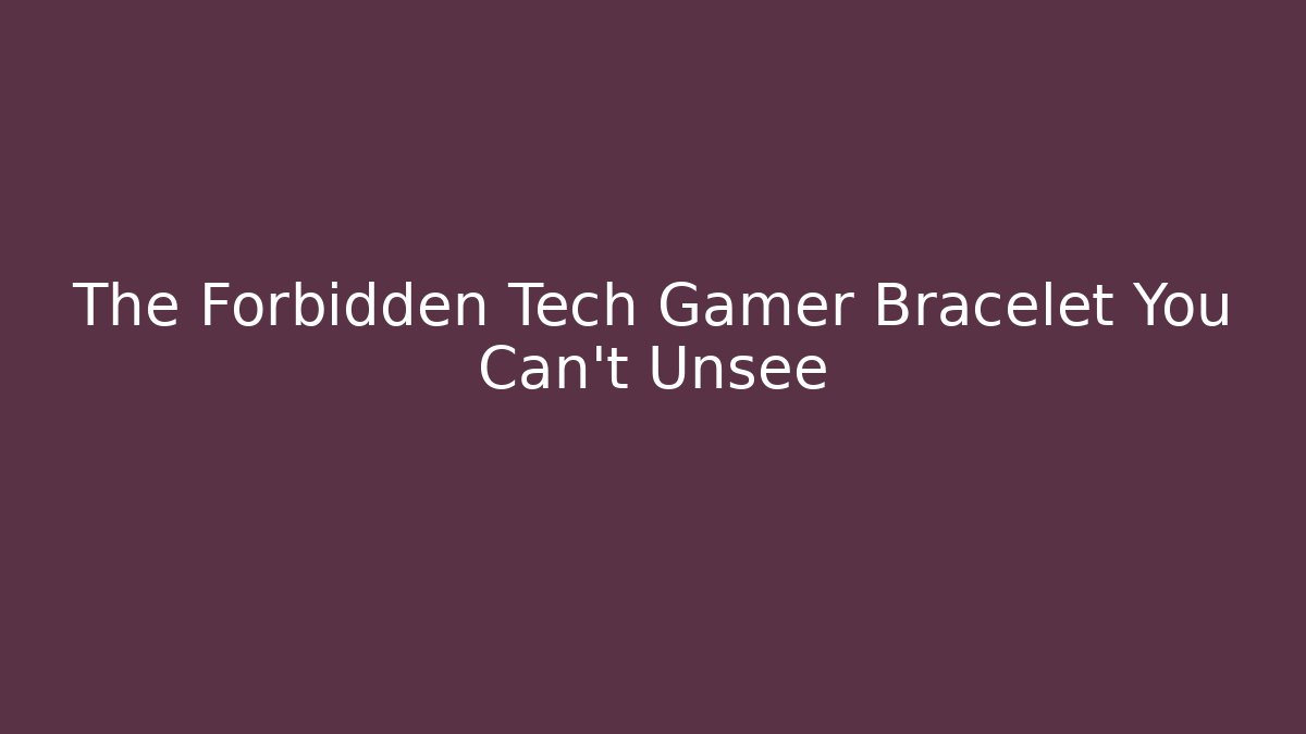 The Forbidden Tech Gamer Bracelet You Can't Unsee