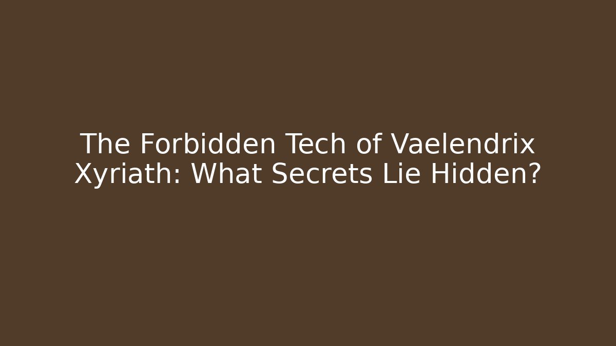 The Forbidden Tech of Vaelendrix Xyriath: What Secrets Lie Hidden?
