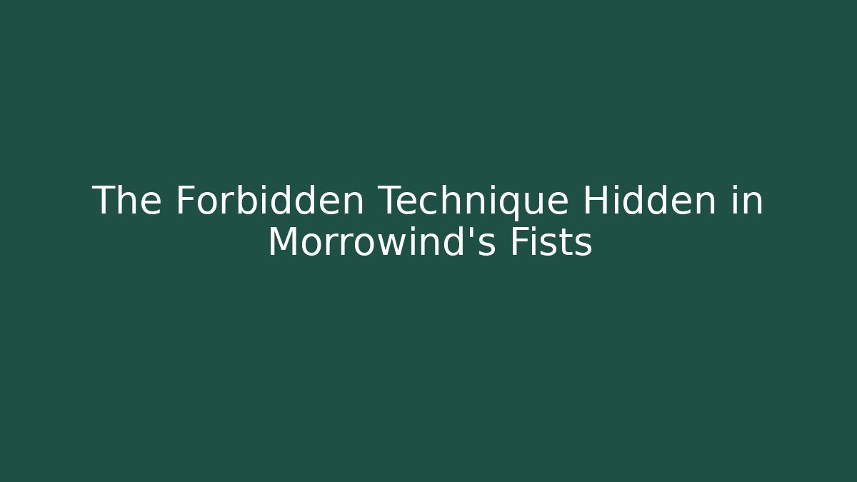 The Forbidden Technique Hidden in Morrowind's Fists