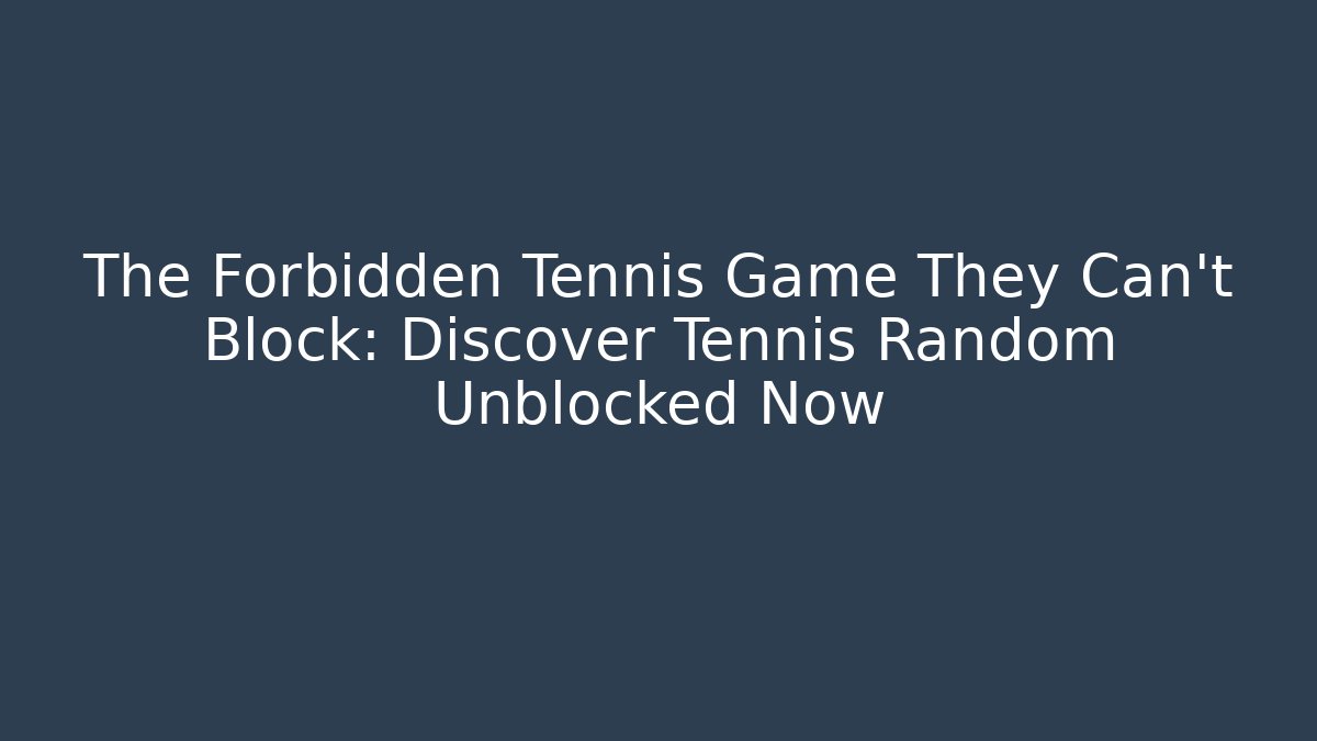 The Forbidden Tennis Game They Can't Block: Discover Tennis Random Unblocked Now