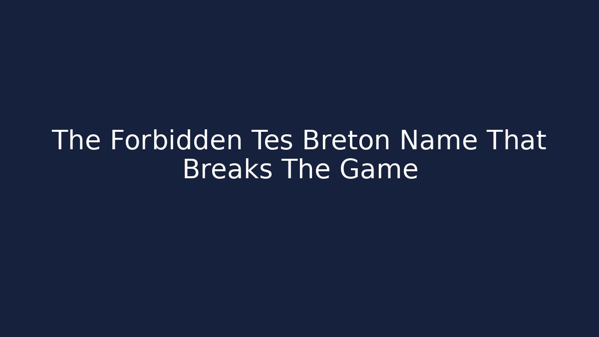 The Forbidden Tes Breton Name That Breaks The Game