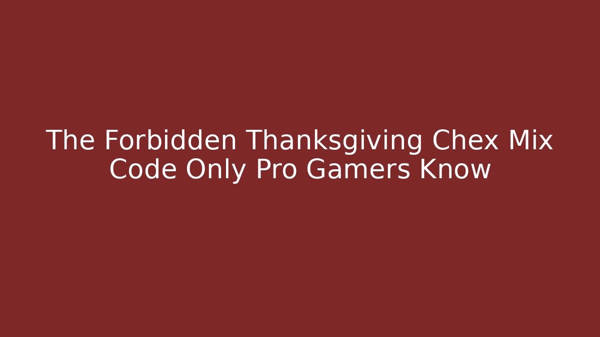 The Forbidden Thanksgiving Chex Mix Code Only Pro Gamers Know - Felix Cat Insurance