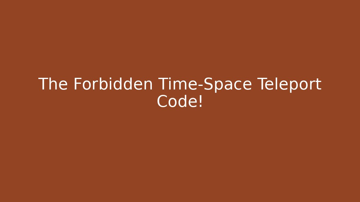 The Forbidden Time-Space Teleport Code!