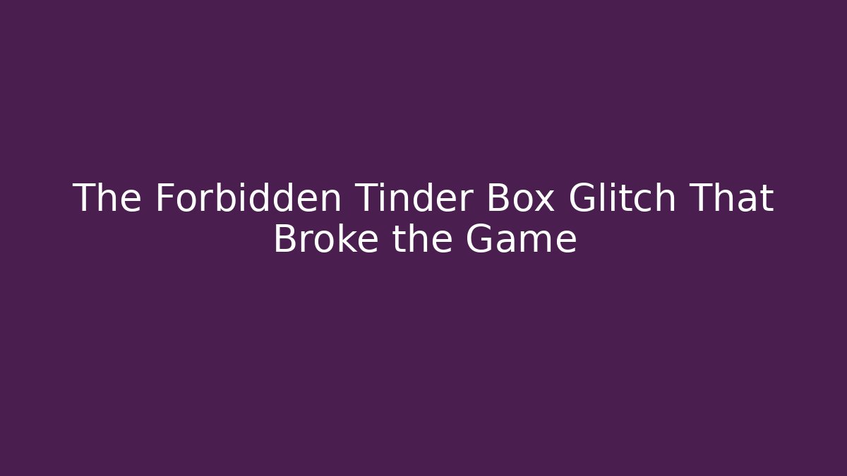 The Forbidden Tinder Box Glitch That Broke the Game