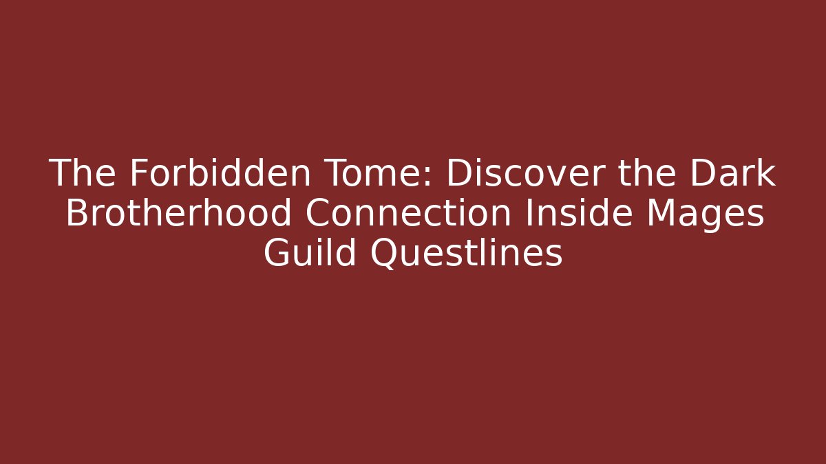 The Forbidden Tome: Discover the Dark Brotherhood Connection Inside Mages Guild Questlines