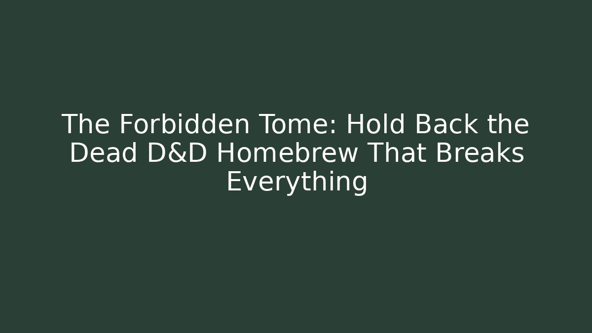 The Forbidden Tome: Hold Back the Dead D&D Homebrew That Breaks Everything - Felix Cat Insurance