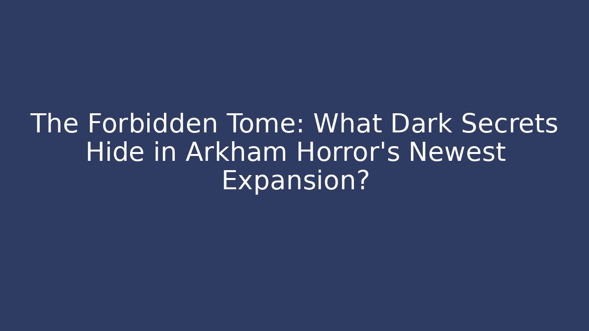 The Forbidden Tome: What Dark Secrets Hide in Arkham Horror’s Newest Expansion?