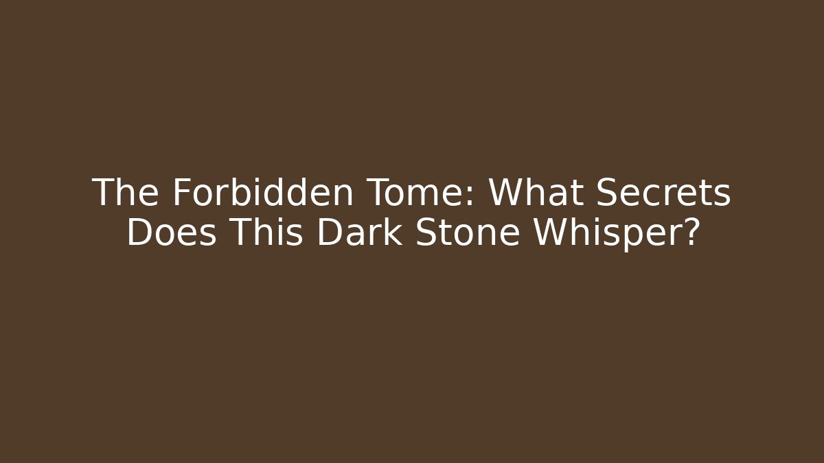 The Forbidden Tome: What Secrets Does This Dark Stone Whisper?