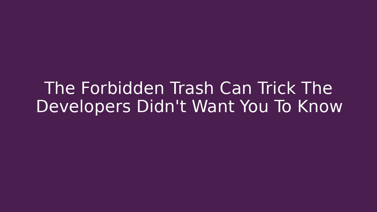 The Forbidden Trash Can Trick The Developers Didn't Want You To Know