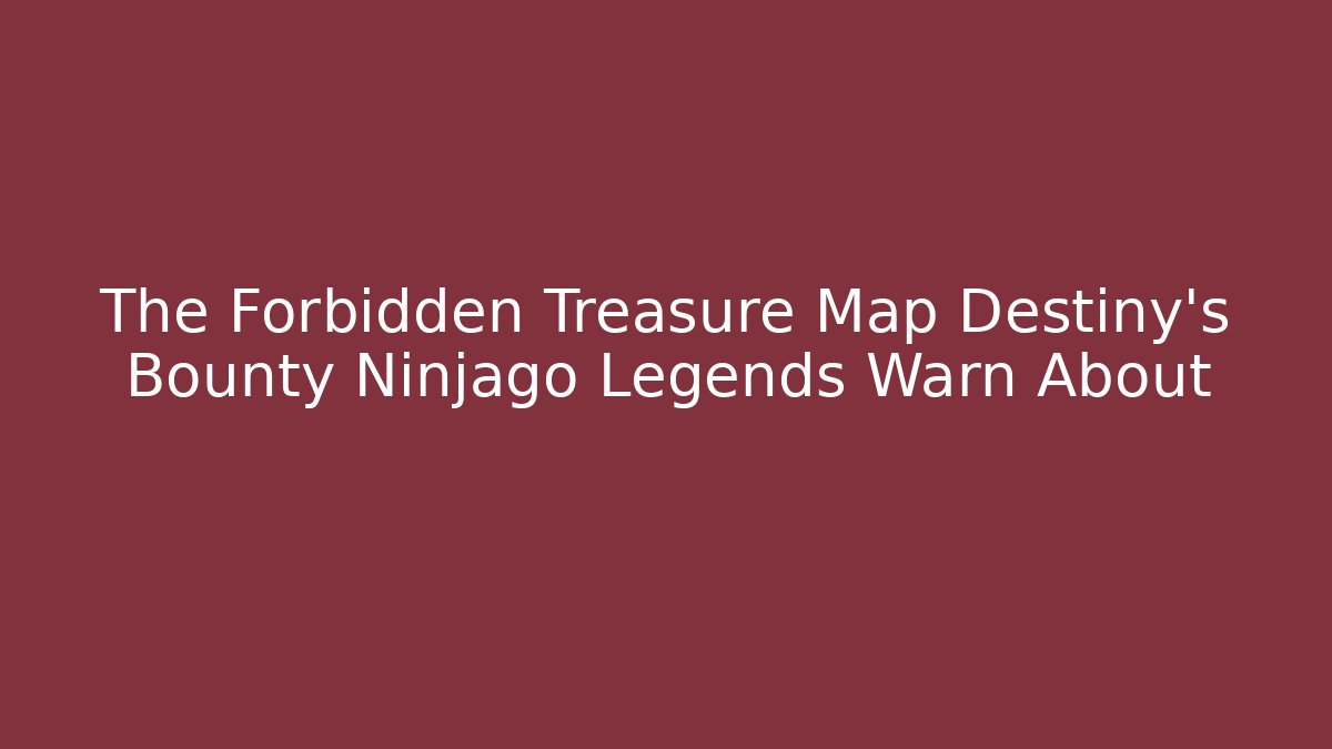 The Forbidden Treasure Map Destiny's Bounty Ninjago Legends Warn About