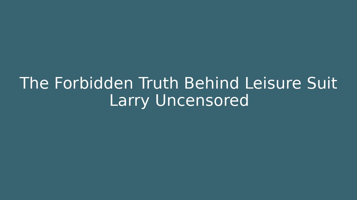 The Forbidden Truth Behind Leisure Suit Larry Uncensored - Felix Cat Insurance