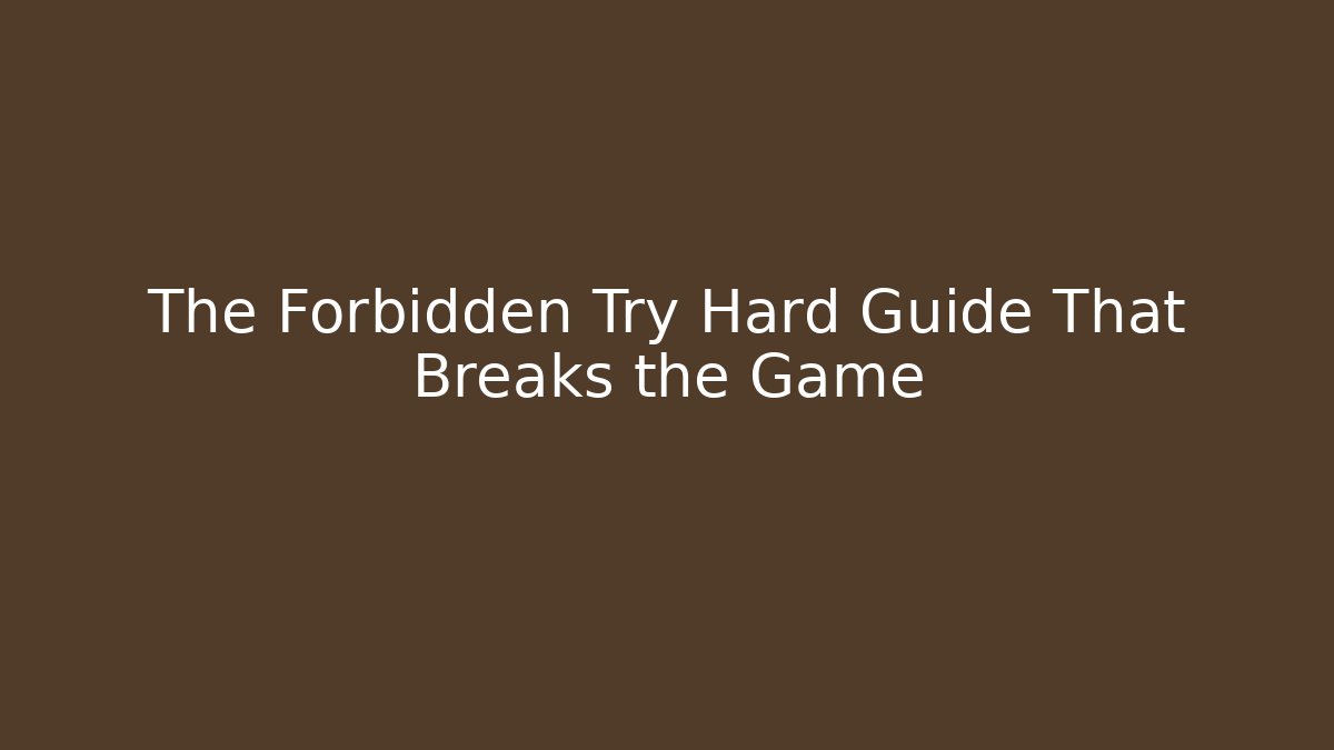 The Forbidden Try Hard Guide That Breaks the Game