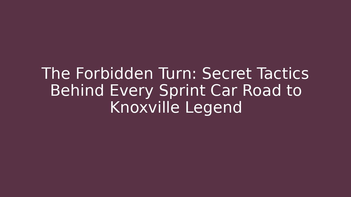The Forbidden Turn: Secret Tactics Behind Every Sprint Car Road to Knoxville Legend