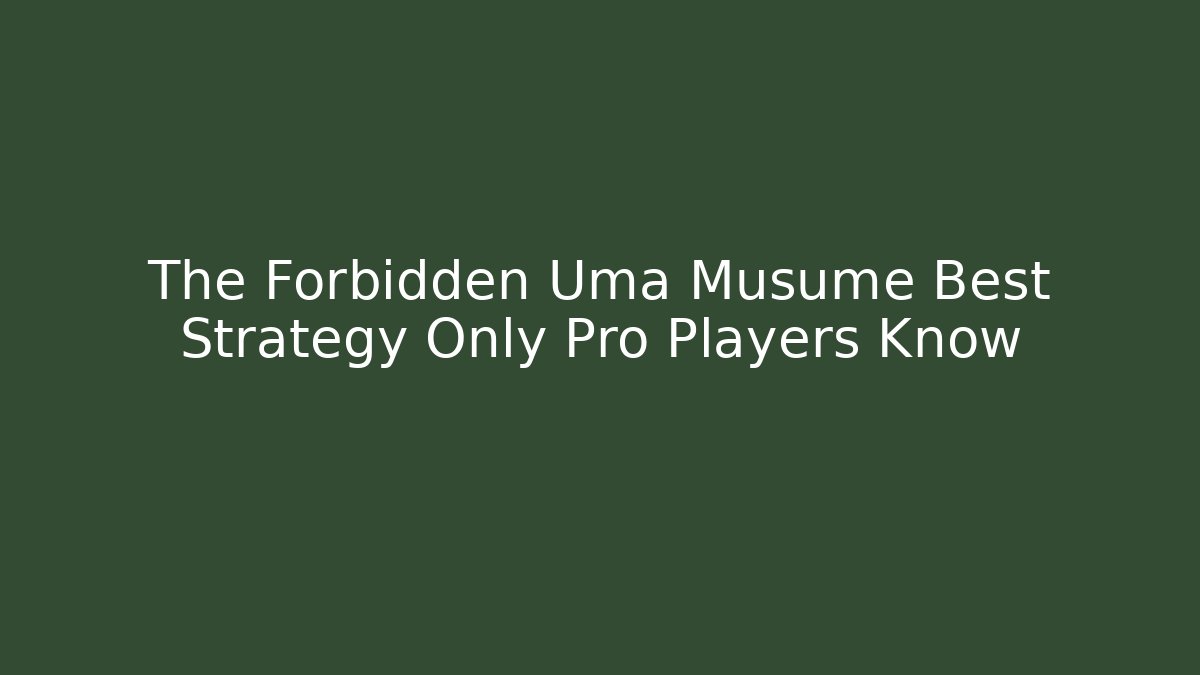 The Forbidden Uma Musume Best Strategy Only Pro Players Know