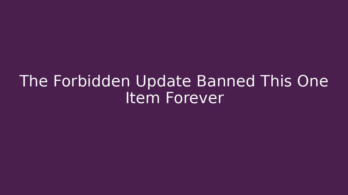 The Forbidden Update Banned This One Item Forever