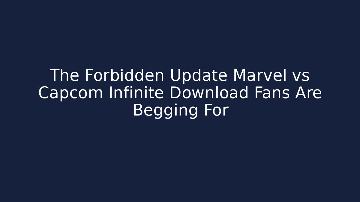The Forbidden Update Marvel vs Capcom Infinite Download Fans Are Begging For