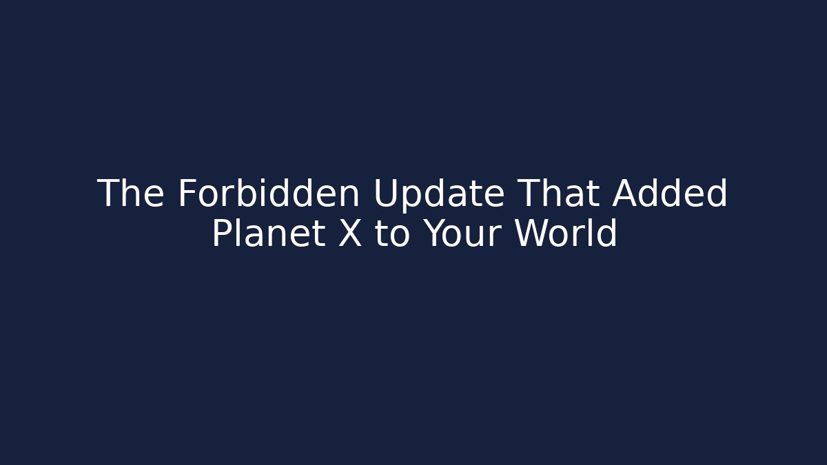 The Forbidden Update That Added Planet X to Your World