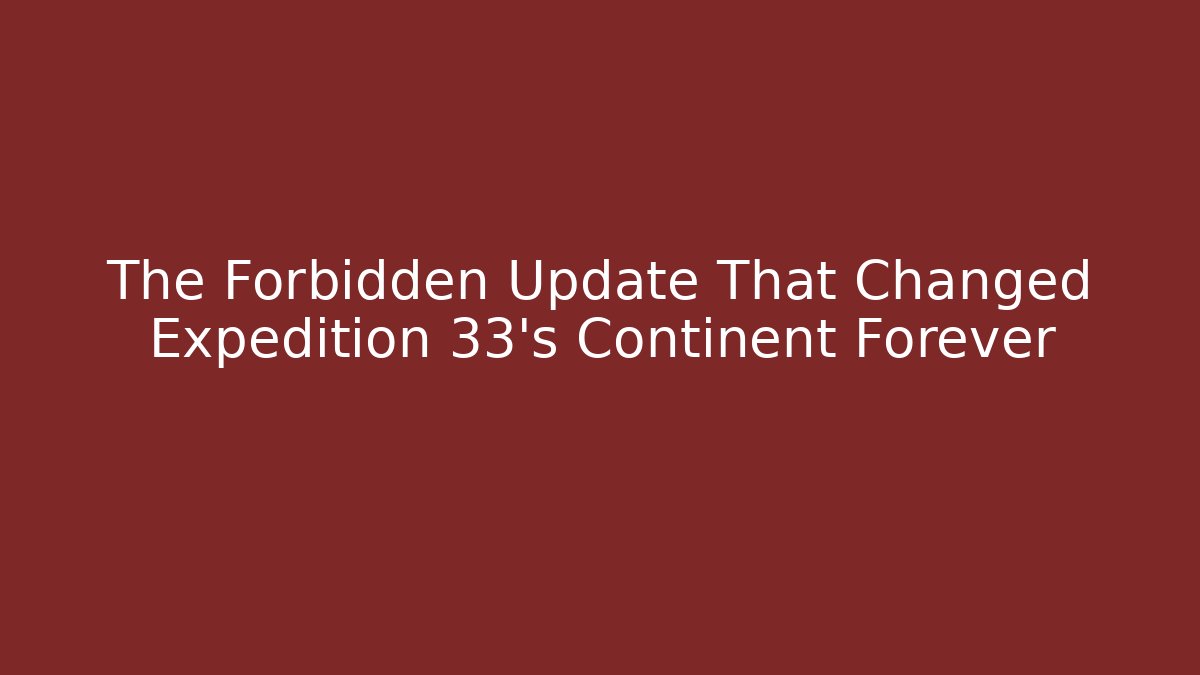 The Forbidden Update That Changed Expedition 33's Continent Forever