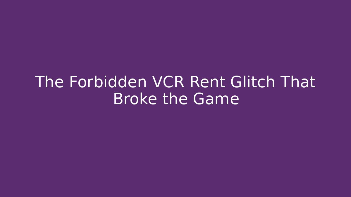 The Forbidden VCR Rent Glitch That Broke the Game