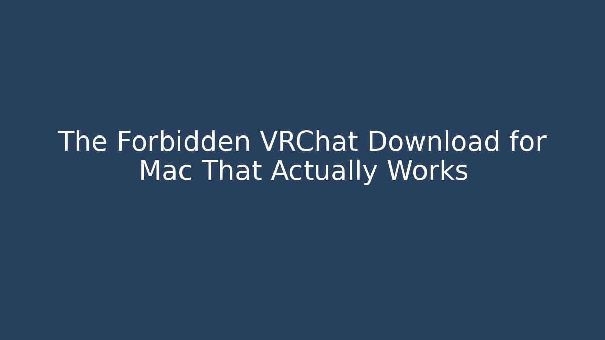The Forbidden VRChat Download for Mac That Actually Works